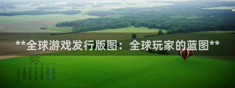 天辰平台注册登录地址在哪里：**全球游戏发行版图：全球玩家的蓝图**