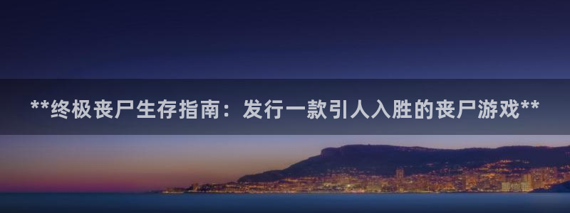 天辰平台注册稳定通道推荐设置：**终极丧尸生存指南：发行一款引人入胜的丧尸游戏**