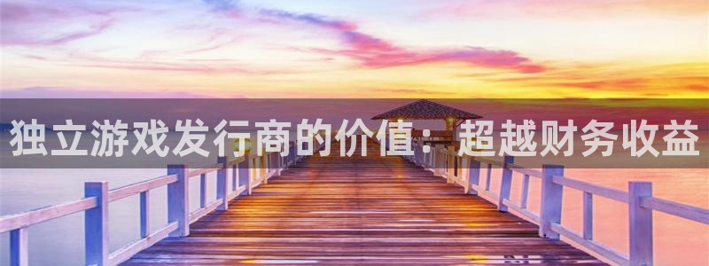 天辰平台会员：独立游戏发行商的价值：超越财务收益